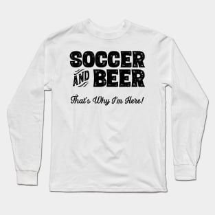 Soccer and Beer that's why I'm here! Sports fan product Long Sleeve T-Shirt